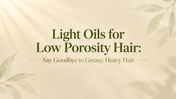 Light Oils for Low Porosity Hair: Say Goodbye to Greasy, Heavy Hair 